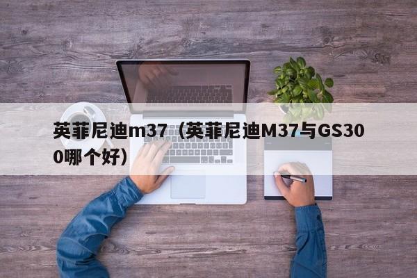 英菲尼迪m37（英菲尼迪M37与GS300哪个好）
