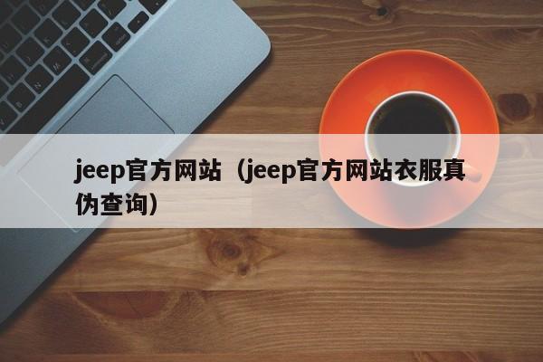jeep官方网站（jeep官方网站衣服真伪查询）