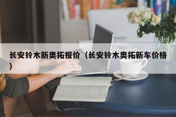 长安铃木新奥拓报价（长安铃木奥拓新车价格）