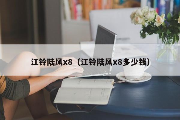 江铃陆风x8（江铃陆风x8多少钱）
