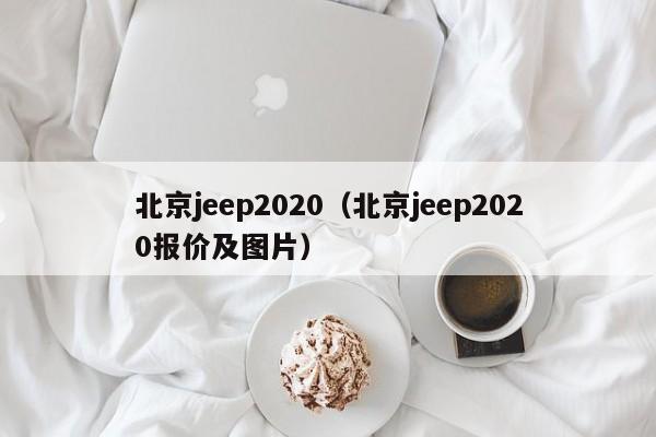 北京jeep2020（北京jeep2020报价及图片）
