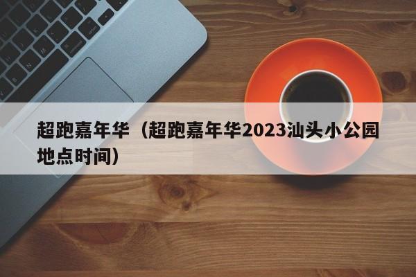 超跑嘉年华（超跑嘉年华2023汕头小公园地点时间）