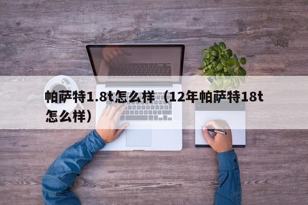 帕萨特1.8t怎么样（12年帕萨特18t怎么样）