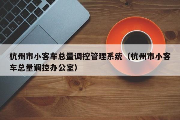 杭州市小客车总量调控管理系统（杭州市小客车总量调控办公室）
