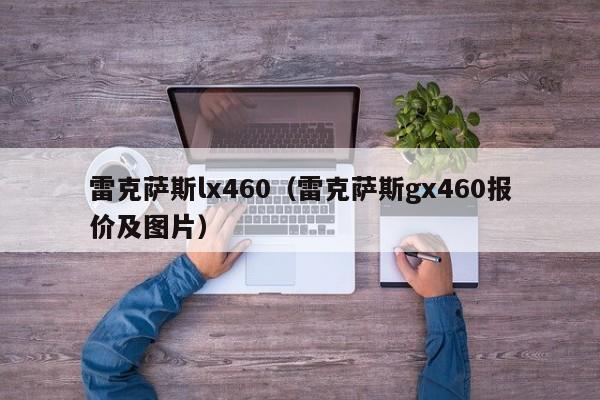 雷克萨斯lx460（雷克萨斯gx460报价及图片）