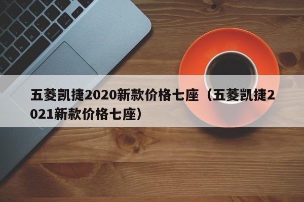 五菱凯捷2020新款价格七座（五菱凯捷2021新款价格七座）