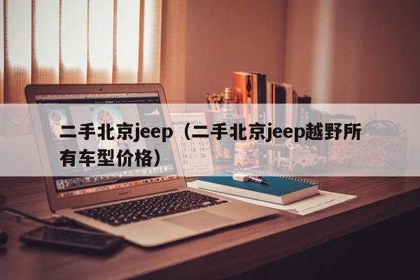 二手北京jeep（二手北京jeep越野所有车型价格）