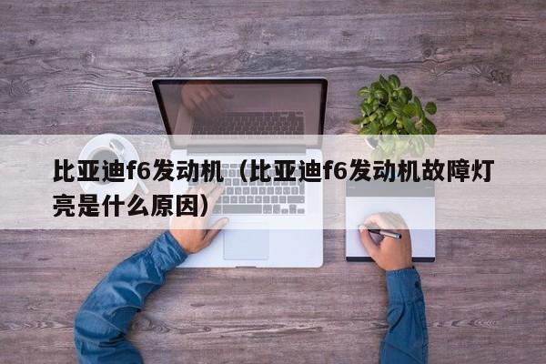 比亚迪f6发动机（比亚迪f6发动机故障灯亮是什么原因）