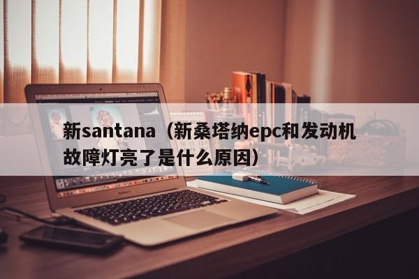 新santana（新桑塔纳epc和发动机故障灯亮了是什么原因）
