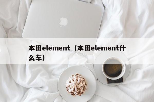 本田element（本田element什么车）