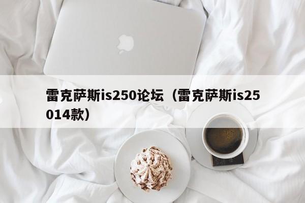 雷克萨斯is250论坛（雷克萨斯is25014款）