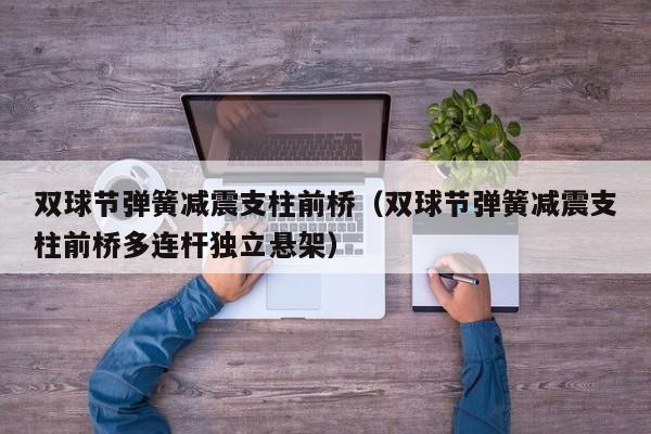 双球节弹簧减震支柱前桥（双球节弹簧减震支柱前桥多连杆独立悬架）