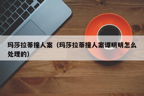 玛莎拉蒂撞人案（玛莎拉蒂撞人案谭明明怎么处理的）