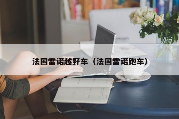 法国雷诺越野车（法国雷诺跑车）