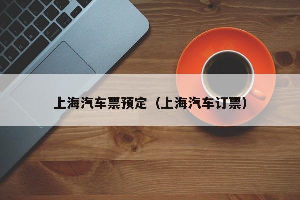 上海汽车票预定（上海汽车订票）