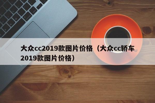 大众cc2019款图片价格（大众cc轿车2019款图片价格）