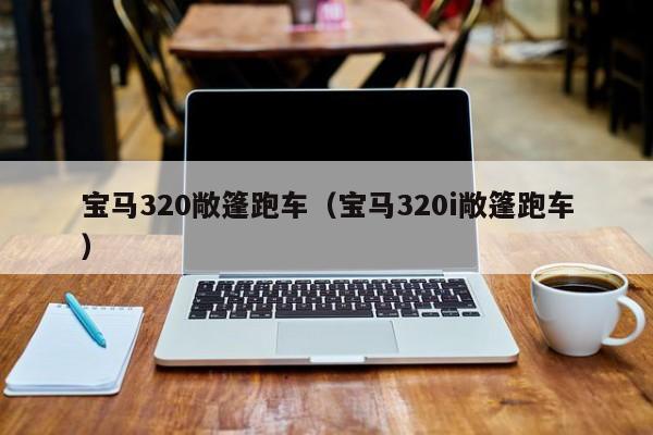 宝马320敞篷跑车（宝马320i敞篷跑车）