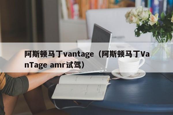 阿斯顿马丁vantage（阿斯顿马丁VanTage amr试驾）
