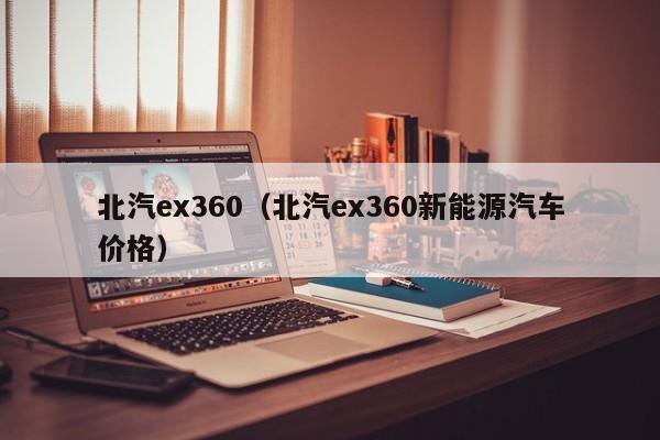 北汽ex360（北汽ex360新能源汽车价格）