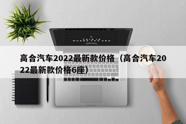 高合汽车2022最新款价格（高合汽车2022最新款价格6座）
