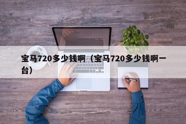 宝马720多少钱啊（宝马720多少钱啊一台）