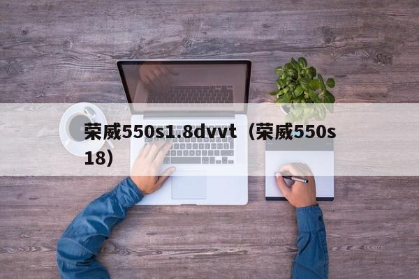 荣威550s1.8dvvt（荣威550s18）