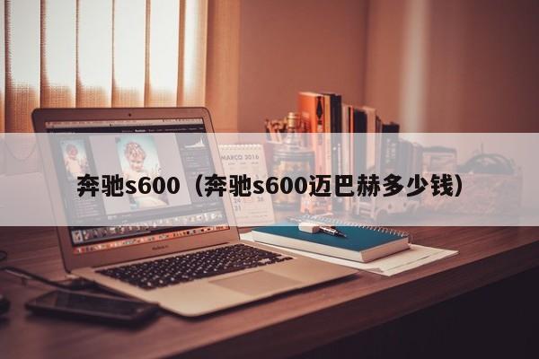 奔驰s600（奔驰s600迈巴赫多少钱）