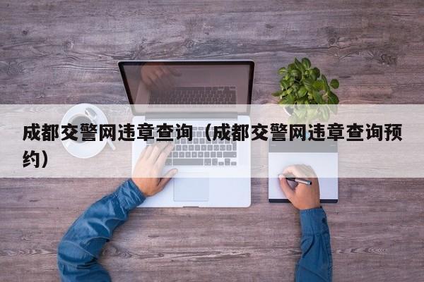 成都交警网违章查询（成都交警网违章查询预约）