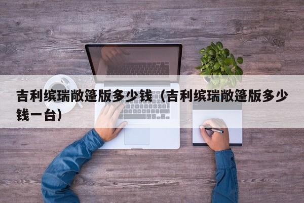 吉利缤瑞敞篷版多少钱（吉利缤瑞敞篷版多少钱一台）