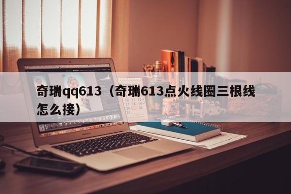 奇瑞qq613（奇瑞613点火线圈三根线怎么接）