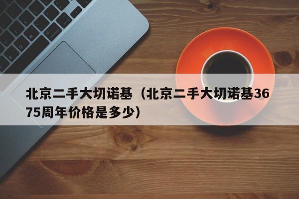 北京二手大切诺基（北京二手大切诺基36 75周年价格是多少）