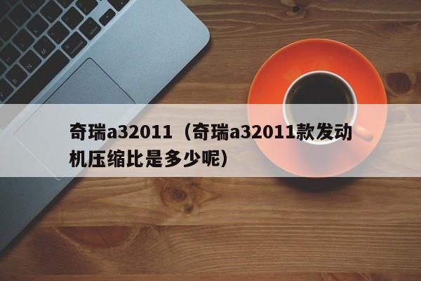 奇瑞a32011（奇瑞a32011款发动机压缩比是多少呢）