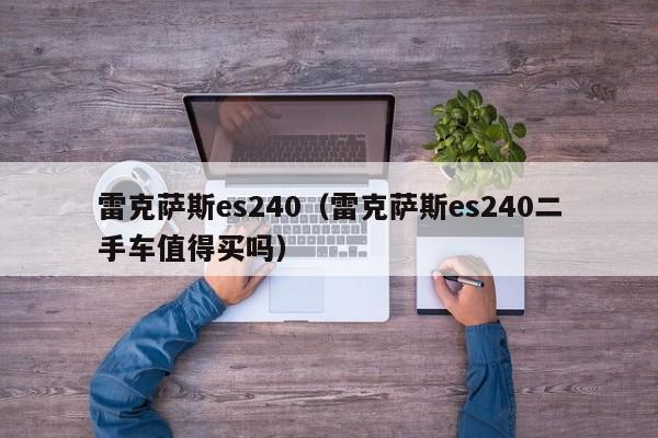 雷克萨斯es240（雷克萨斯es240二手车值得买吗）