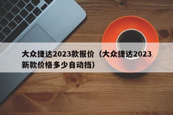 大众捷达2023款报价（大众捷达2023新款价格多少自动挡）