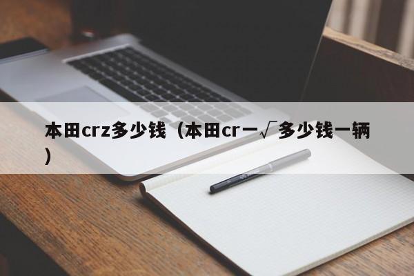 本田crz多少钱（本田cr一√多少钱一辆）