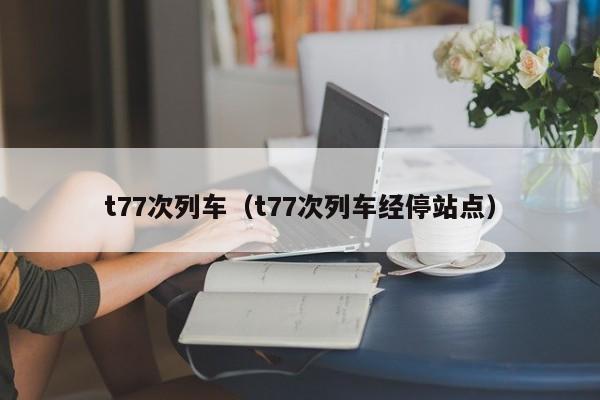 t77次列车（t77次列车经停站点）