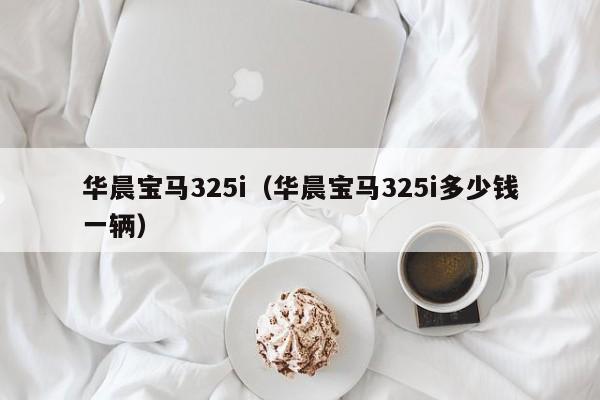 华晨宝马325i（华晨宝马325i多少钱一辆）