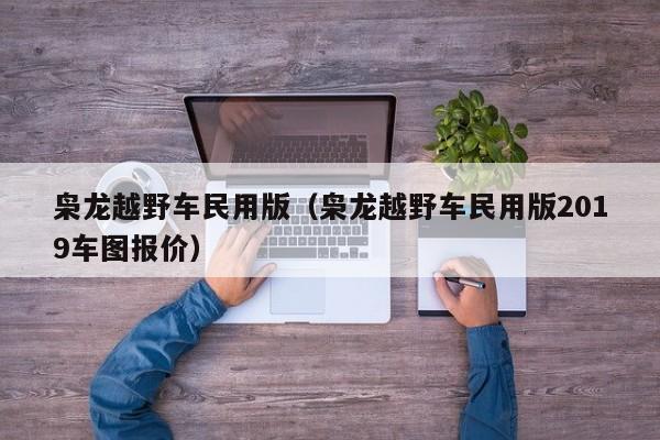 枭龙越野车民用版（枭龙越野车民用版2019车图报价）