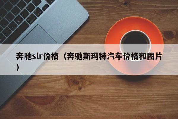 奔驰slr价格（奔驰斯玛特汽车价格和图片）