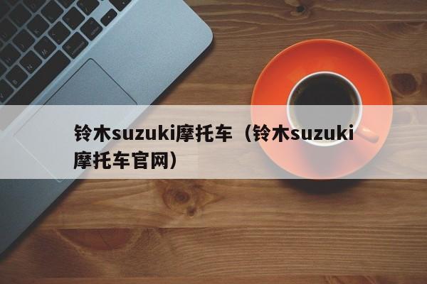 铃木suzuki摩托车（铃木suzuki摩托车官网）
