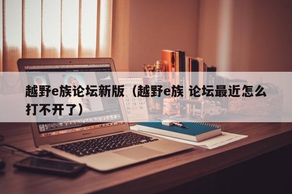 越野e族论坛新版（越野e族 论坛最近怎么打不开了）