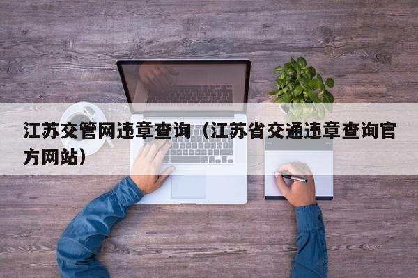 江苏交管网违章查询（江苏省交通违章查询官方网站）