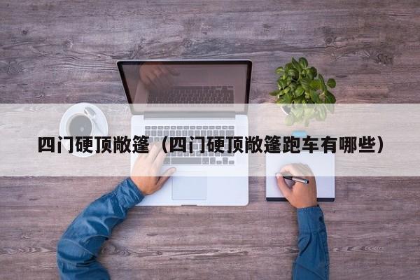 四门硬顶敞篷（四门硬顶敞篷跑车有哪些）