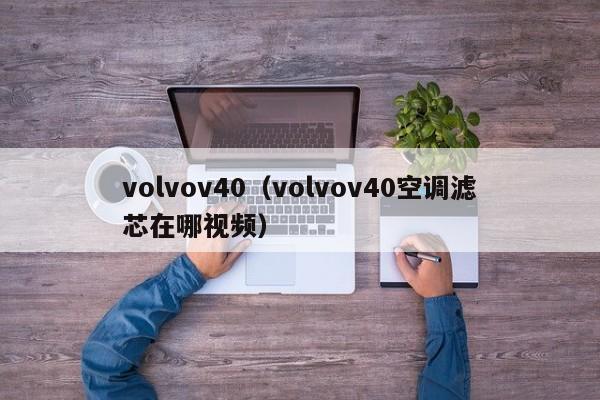 volvov40（volvov40空调滤芯在哪视频）