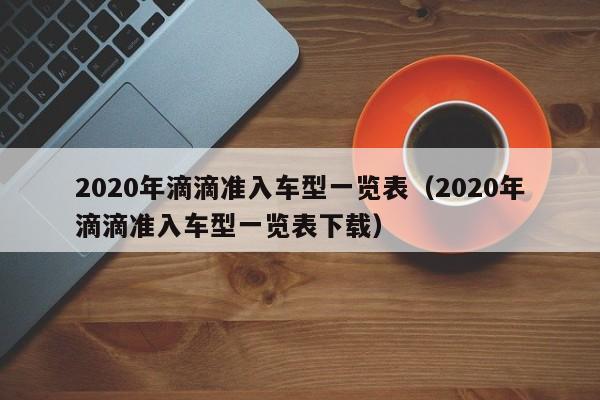 2020年滴滴准入车型一览表（2020年滴滴准入车型一览表下载）