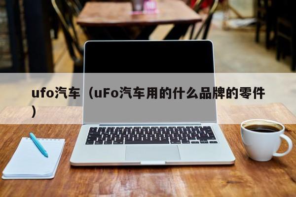 ufo汽车（uFo汽车用的什么品牌的零件）