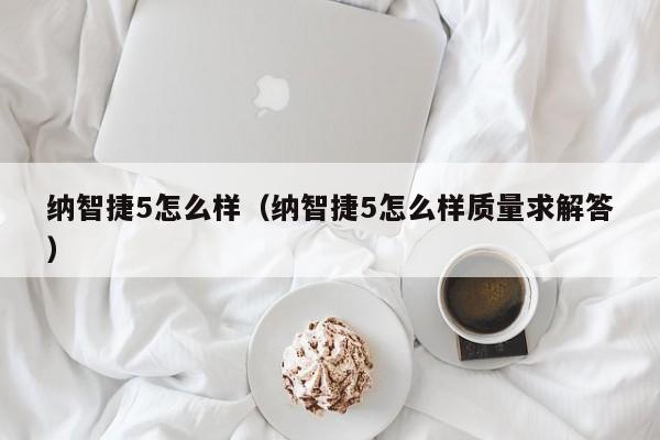 纳智捷5怎么样（纳智捷5怎么样质量求解答）
