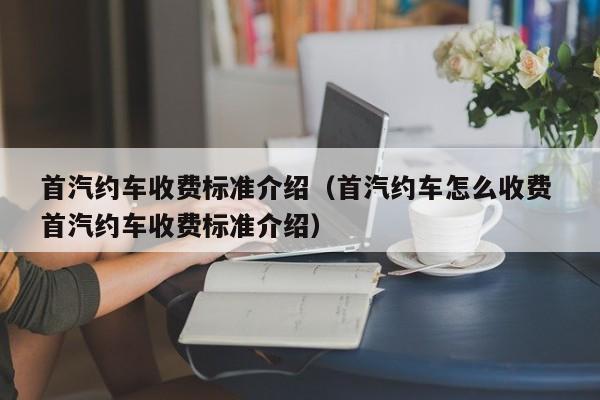 首汽约车收费标准介绍（首汽约车怎么收费 首汽约车收费标准介绍）