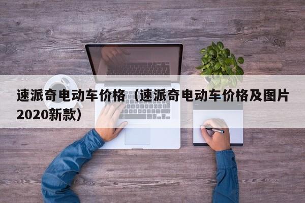 速派奇电动车价格（速派奇电动车价格及图片2020新款）