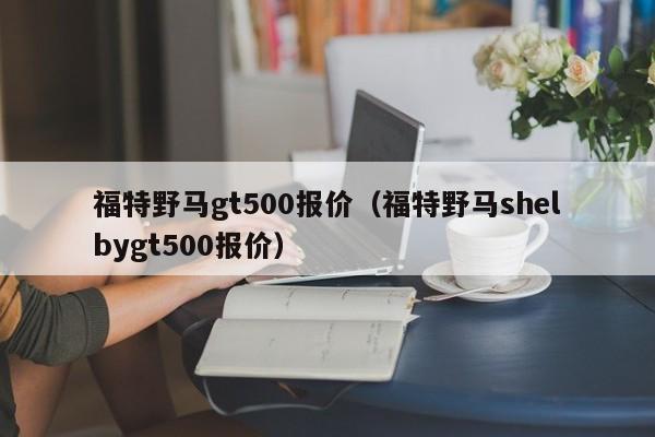 福特野马gt500报价（福特野马shelbygt500报价）